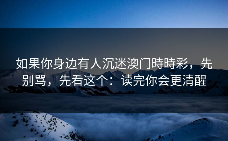 如果你身边有人沉迷澳门時時彩，先别骂，先看这个：读完你会更清醒