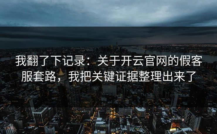 我翻了下记录：关于开云官网的假客服套路，我把关键证据整理出来了