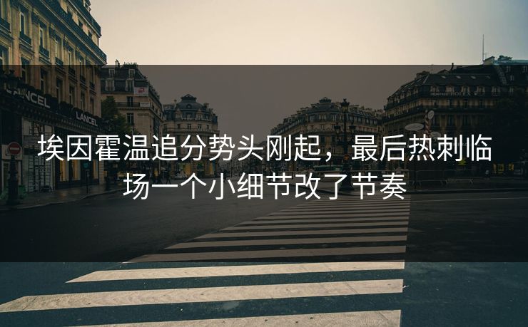 埃因霍温追分势头刚起，最后热刺临场一个小细节改了节奏