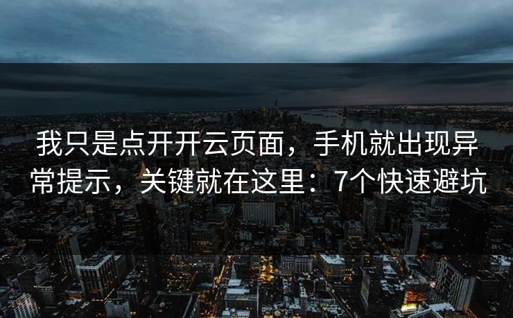 我只是点开开云页面，手机就出现异常提示，关键就在这里：7个快速避坑