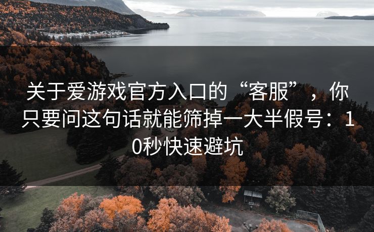 关于爱游戏官方入口的“客服”，你只要问这句话就能筛掉一大半假号：10秒快速避坑