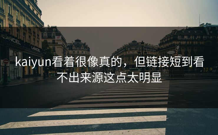 kaiyun看着很像真的，但链接短到看不出来源这点太明显