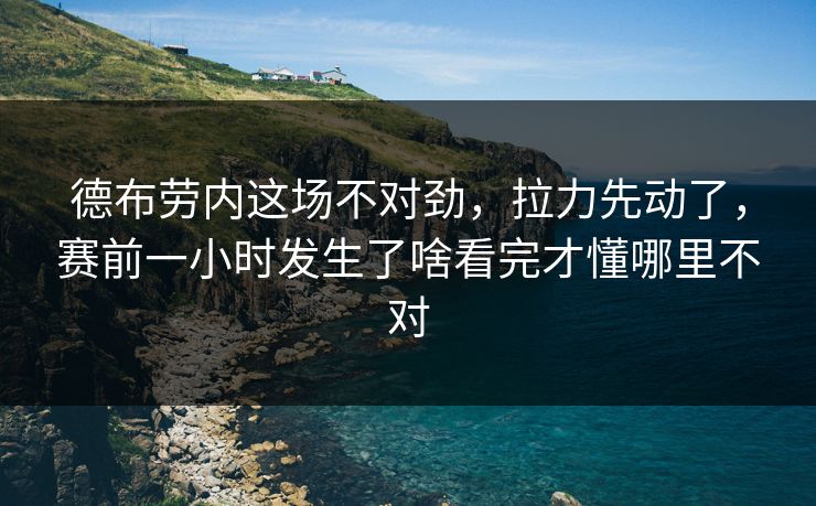 德布劳内这场不对劲，拉力先动了，赛前一小时发生了啥看完才懂哪里不对