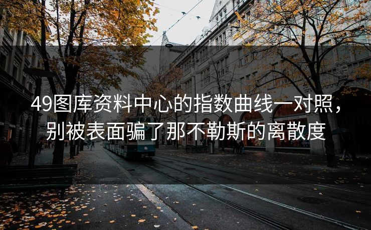 49图库资料中心的指数曲线一对照，别被表面骗了那不勒斯的离散度