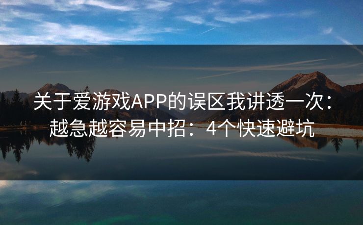 关于爱游戏APP的误区我讲透一次：越急越容易中招：4个快速避坑