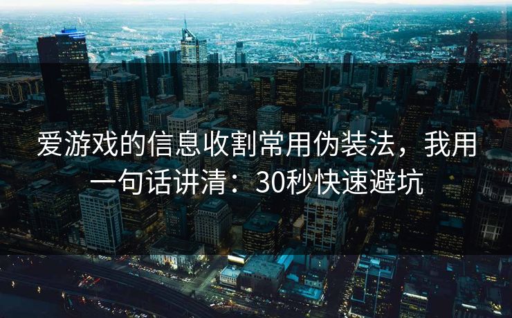 爱游戏的信息收割常用伪装法,我用一句话讲清:30秒快速避坑 爱游戏的信息收割常用伪装法,我用一句话讲清:30秒快速避坑