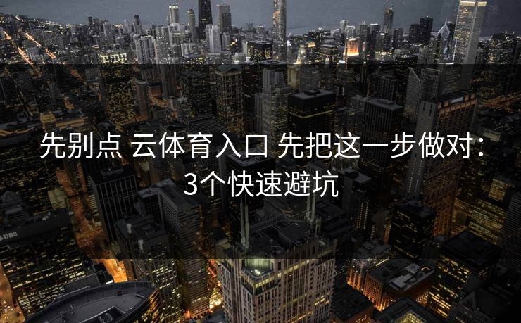 先别点 云体育入口 先把这一步做对：3个快速避坑